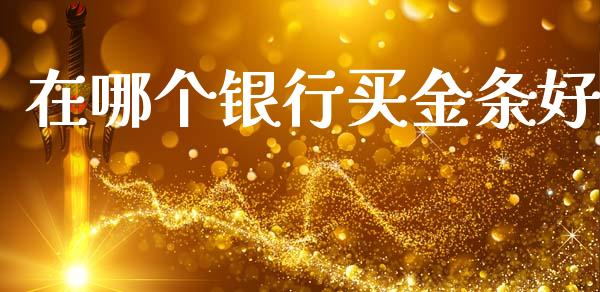 在哪个银行买金条好_https://cj002.lansai.wang_理财问答_第1张
