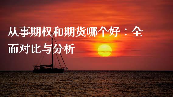 从事期权和期货哪个好：全面对比与分析_https://cj002.lansai.wang_保险问答_第1张