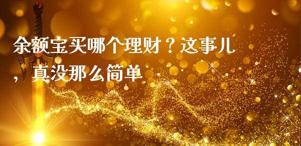 余额宝买哪个理财？这事儿，真没那么简单_https://cj002.lansai.wang_财经问答_第1张