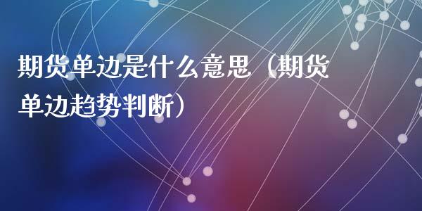 期货单边是什么意思（期货单边趋势判断）_https://cj002.lansai.wang_股市问答_第1张