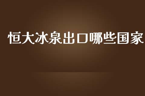 恒大冰泉出口哪些国家_https://cj002.lansai.wang_理财问答_第1张