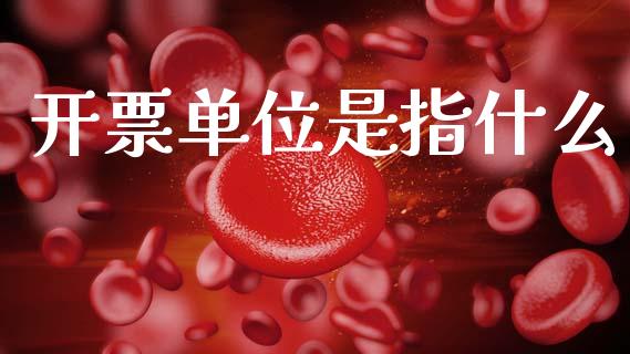 开票单位是指什么_https://cj002.lansai.wang_会计问答_第1张