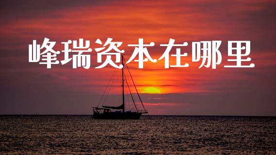 峰瑞资本在哪里_https://cj002.lansai.wang_股市问答_第1张