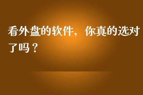 看外盘的软件，你真的选对了吗？_https://cj002.lansai.wang_财经百问_第1张