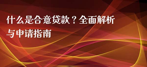 什么是合意贷款？全面解析与申请指南_https://cj002.lansai.wang_理财问答_第1张