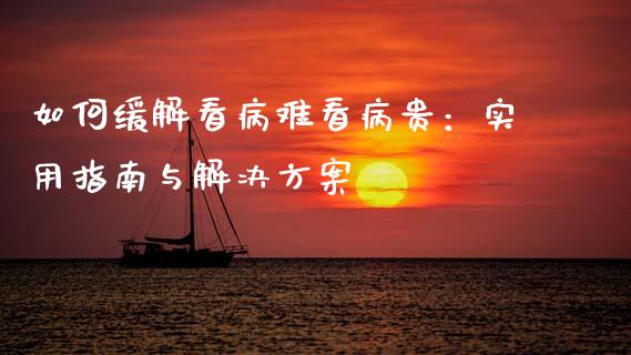 如何缓解看病难看病贵：实用指南与解决方案_https://cj002.lansai.wang_期货问答_第1张