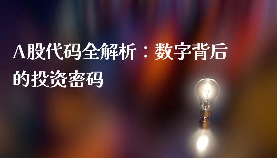 A股代码全解析：数字背后的投资密码_https://cj002.lansai.wang_期货问答_第1张