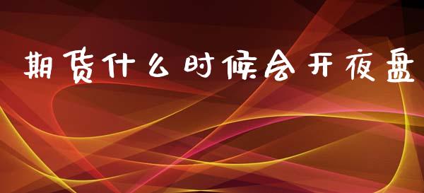 期货什么时候会开夜盘_https://cj002.lansai.wang_保险问答_第1张