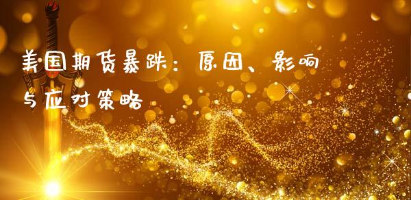美国期货暴跌：原因、影响与应对策略_https://cj002.lansai.wang_理财问答_第1张