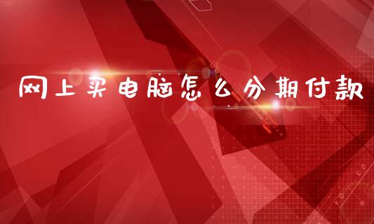 网上买电脑怎么分期付款_https://cj002.lansai.wang_理财问答_第1张
