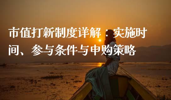 市值打新制度详解:实施时间、参与条件与申购策略_股市问答_第1张_财经百问网 市值打新制度详解:实施时间、参与条件与申购策略_https://cj002.lansai.wang_股市问答_第1张