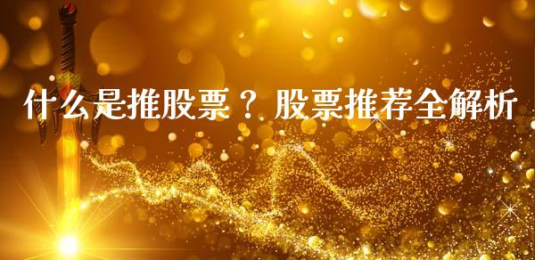 什么是推股票？ 股票推荐全解析_https://cj002.lansai.wang_保险问答_第1张