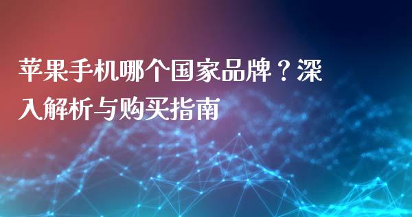 苹果手机哪个国家品牌？深入解析与购买指南_https://cj002.lansai.wang_会计问答_第1张
