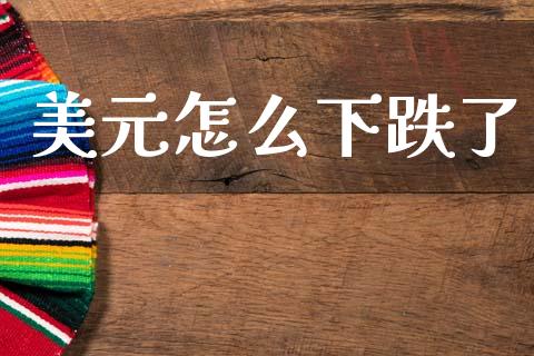 美元怎么下跌了_https://cj002.lansai.wang_财经问答_第1张