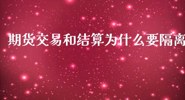 期货交易和结算为什么要隔离_https://cj002.lansai.wang_期货问答_第1张