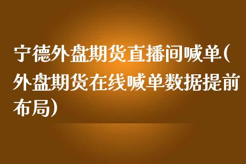 宁德外盘期货直播间喊单(外盘期货在线喊单数据提前布局)_会计问答_第1张_财经百问网 宁德外盘期货直播间喊单(外盘期货在线喊单数据提前布局)_https://cj002.lansai.wang_会计问答_第1张