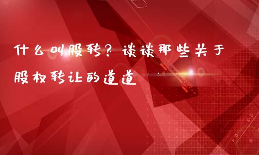 什么叫股转？谈谈那些关于股权转让的道道_https://cj002.lansai.wang_股市问答_第1张