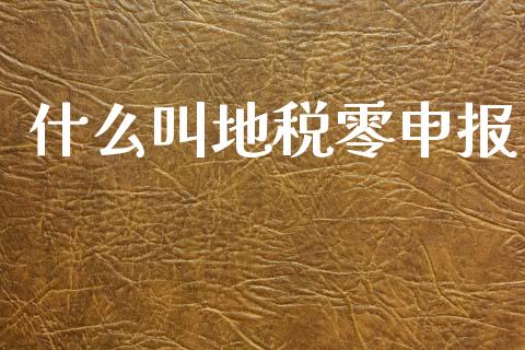 什么叫地税零申报_https://cj002.lansai.wang_会计问答_第1张