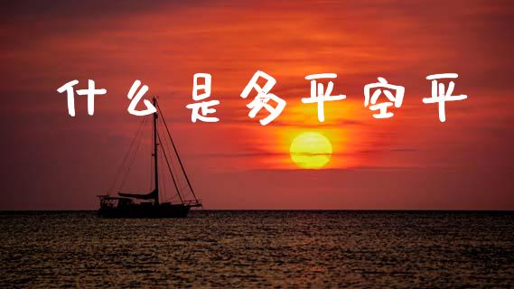 什么是多平空平_https://cj002.lansai.wang_财经百问_第1张