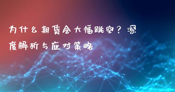 为什么期货会大幅跳空？深度解析与应对策略_https://cj002.lansai.wang_金融问答_第1张