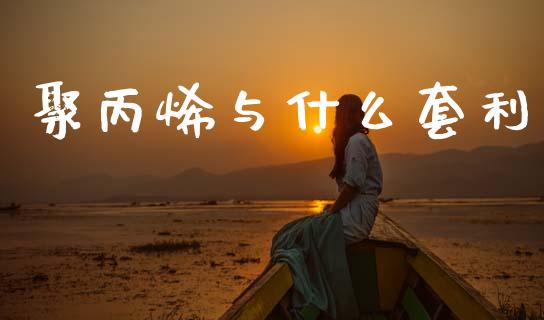 聚丙烯与什么套利_https://cj002.lansai.wang_期货问答_第1张