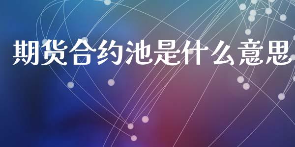 期货合约池是什么意思_财经问答_第1张_财经百问网 期货合约池是什么意思_https://cj002.lansai.wang_财经问答_第1张