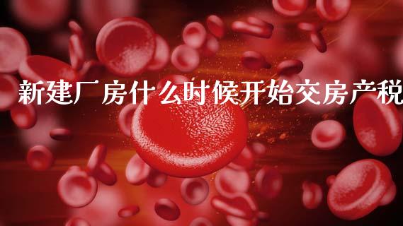 新建厂房什么时候开始交房产税_https://cj002.lansai.wang_会计问答_第1张