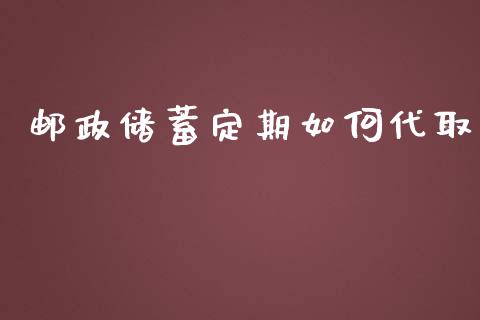 邮政储蓄定期如何代取_https://cj002.lansai.wang_财经百问_第1张