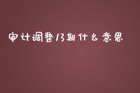 审计调整13期什么意思_https://cj002.lansai.wang_会计问答_第1张