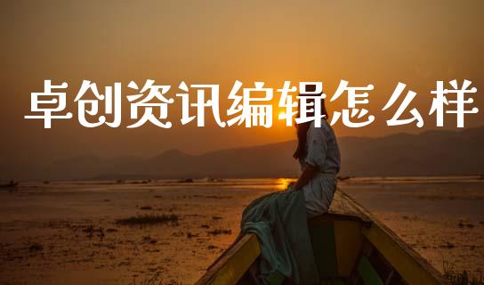 卓创资讯编辑怎么样_https://cj002.lansai.wang_金融问答_第1张