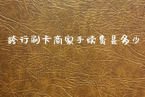 跨行刷卡商家手续费是多少_https://cj002.lansai.wang_会计问答_第1张
