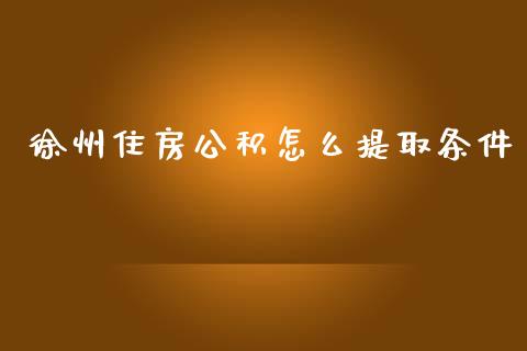 徐州住房公积怎么提取条件_https://cj002.lansai.wang_保险问答_第1张