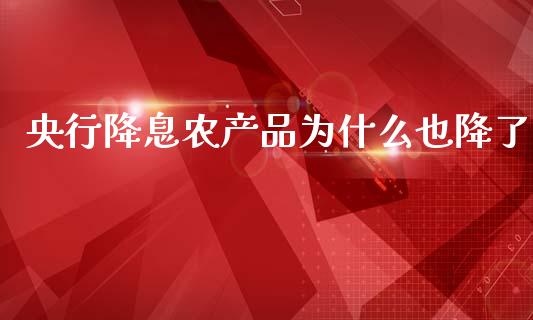 央行降息农产品为什么也降了_https://cj002.lansai.wang_金融问答_第1张