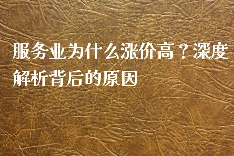 服务业为什么涨价高？深度解析背后的原因_https://cj002.lansai.wang_保险问答_第1张