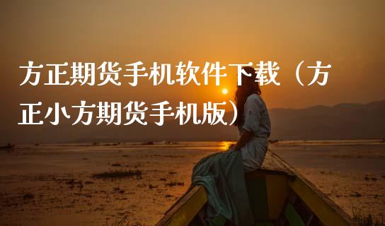 方正期货手机软件下载(方正小方期货手机版)_股市问答_第1张_财经百问网 方正期货手机软件下载(方正小方期货手机版)_https://cj002.lansai.wang_股市问答_第1张