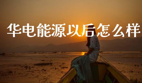 华电能源以后怎么样_https://cj002.lansai.wang_金融问答_第1张