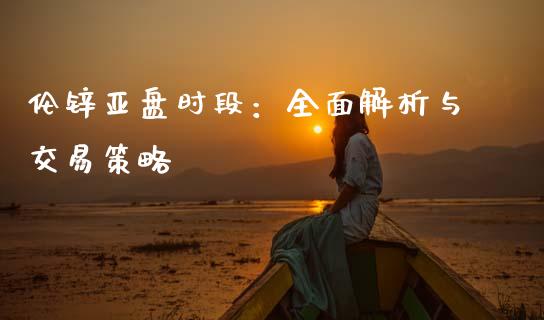 伦锌亚盘时段:全面解析与交易策略_保险问答_第1张_财经百问网 伦锌亚盘时段:全面解析与交易策略_https://cj002.lansai.wang_保险问答_第1张