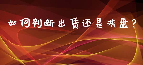 如何判断出货还是洗盘？_https://cj002.lansai.wang_理财问答_第1张