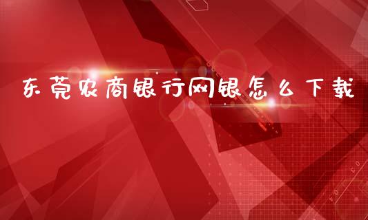 东莞农商银行网银怎么下载_https://cj002.lansai.wang_金融问答_第1张