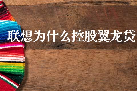 联想为什么控股翼龙贷_https://cj002.lansai.wang_理财问答_第1张