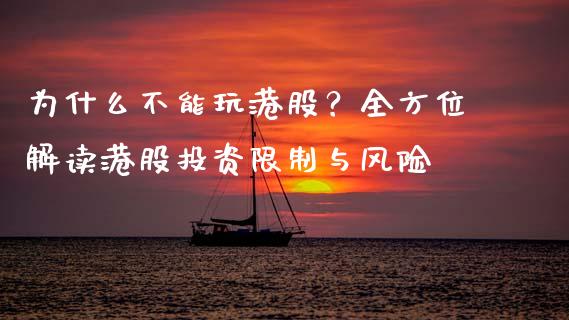 为什么不能玩港股？全方位解读港股投资限制与风险_https://cj002.lansai.wang_理财问答_第1张