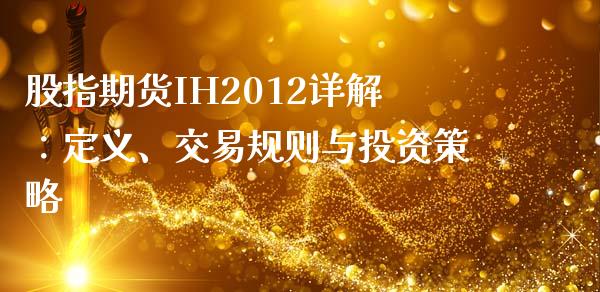 股指期货IH2012详解：定义、交易规则与投资策略_https://cj002.lansai.wang_股市问答_第1张