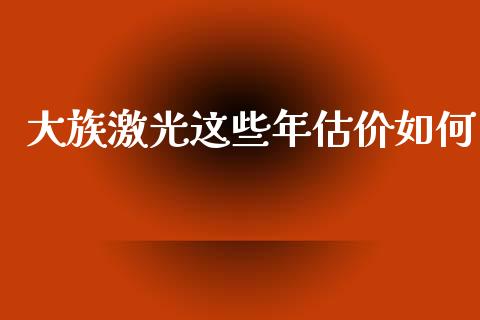 大族激光这些年估价如何_https://cj002.lansai.wang_财经问答_第1张
