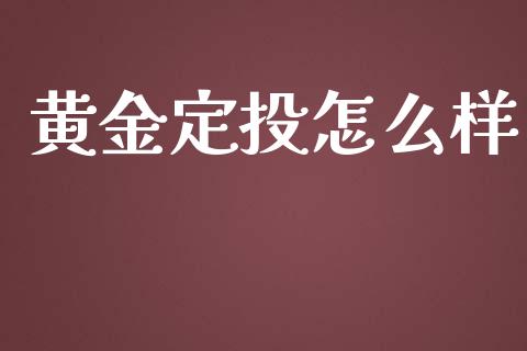 黄金定投怎么样_https://cj002.lansai.wang_财经问答_第1张