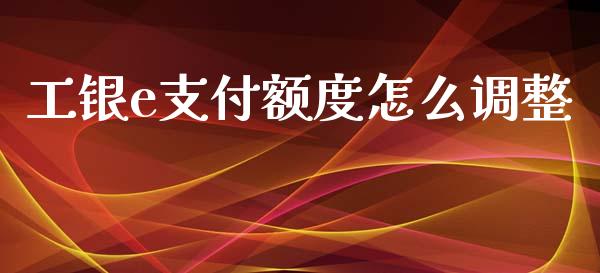 工银e支付额度怎么调整_https://cj002.lansai.wang_理财问答_第1张