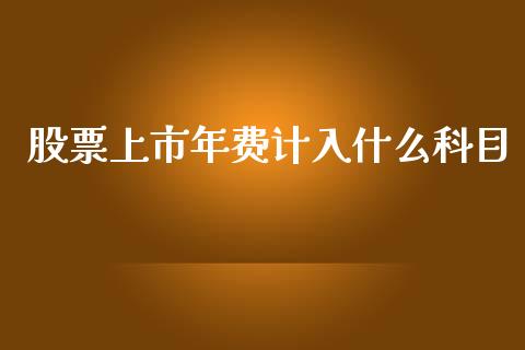 股票上市年费计入什么科目_https://cj002.lansai.wang_财经问答_第1张