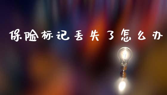 保险标记丢失了怎么办_https://cj002.lansai.wang_保险问答_第1张