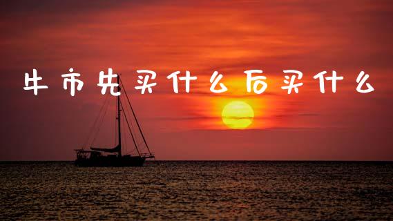 牛市先买什么后买什么_https://cj002.lansai.wang_理财问答_第1张