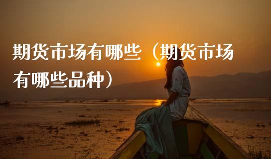 期货市场有哪些(期货市场有哪些品种)_财经问答_第1张_财经百问网 期货市场有哪些(期货市场有哪些品种)_https://cj002.lansai.wang_财经问答_第1张