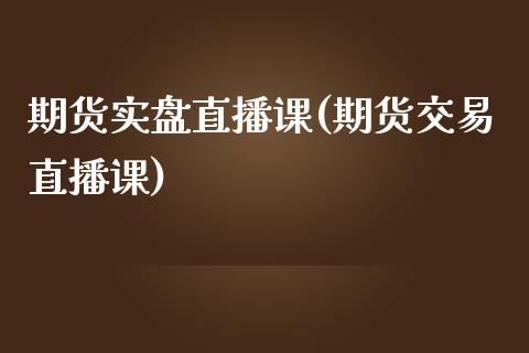 期货实盘直播课(期货交易直播课)_https://cj002.lansai.wang_财经问答_第1张